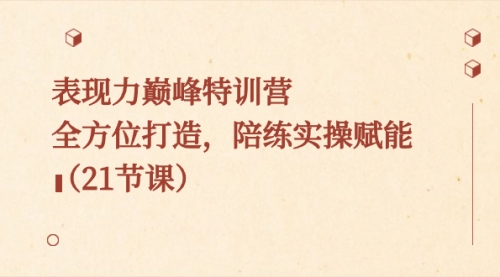 【副业8730期】表现力巅峰特训营，全方位打造，陪练实操赋能（21节课）-掘金计划