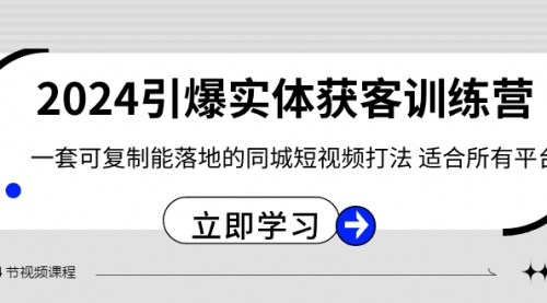 【副业8735期】2024·引爆实体获客训练营 一套可复制能落地的同城短视频打法 适合所有平台-掘金计划