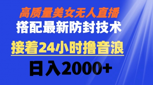 【副业8751期】高质量美女无人直播搭配最新防封技术 又能24小时撸音浪 日入2000+-掘金计划