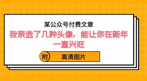 【副业8756期】某公众号付费文章：我亲选了几种头像，能让你在新年一直兴旺（附高清图片）-掘金计划