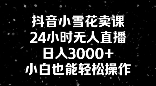 【副业8778期】抖音小雪花卖课，24小时无人直播，日入3000+，小白也能轻松操作-掘金计划