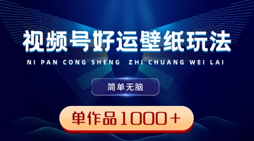 【副业8782期】视频号好运壁纸玩法，简单无脑 ，发一个爆一个，单作品收益1000＋-掘金计划