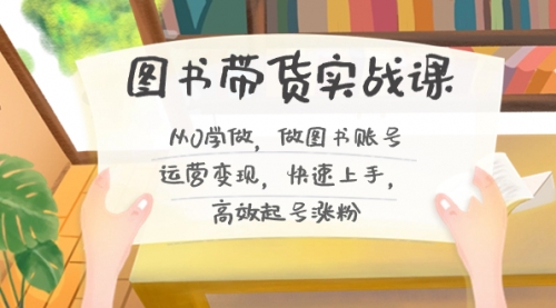 【副业8787期】图书带货实战课2.0，从0学做，做图书账号运营变现，快速上手，高效起号涨粉-掘金计划
