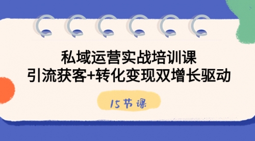 【副业8800期】私域运营实战培训课，引流获客+转化变现双增长驱动（15节课）-掘金计划