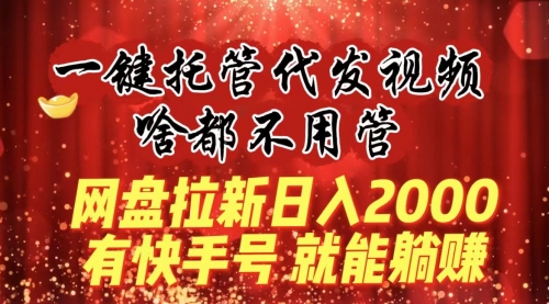 【副业8805期】一键托管代发视频，啥都不用管，网盘拉新日入2000+，有快手号就能躺赚-掘金计划