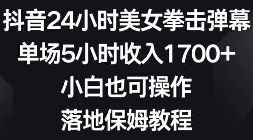 【副业8808期】抖音24小时美女拳击弹幕，单场5小时收入1700+-掘金计划