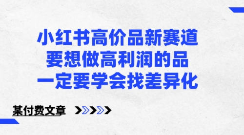 【副业8819期】小红书高价品新赛道，要想做高利润的品，一定要学会找差异化-掘金计划