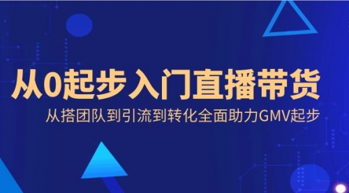 【副业8832期】从0起步入门直播带货，从搭团队到引流到转化全面助力GMV起步-掘金计划