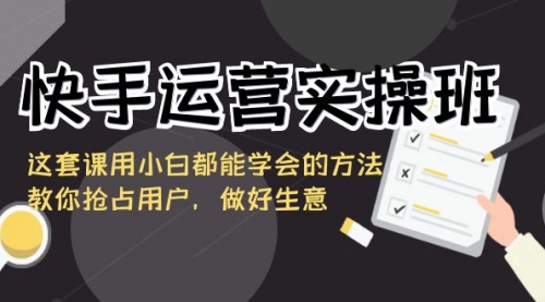 【副业8835期】快手运营实操班，这套课用小白都能学会的方法教你抢占用户-掘金计划