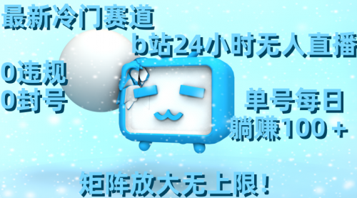 【副业8841期】最新冷门赛道，b站24小时无人直播 0违规0封号，单号每日躺赚100＋-掘金计划