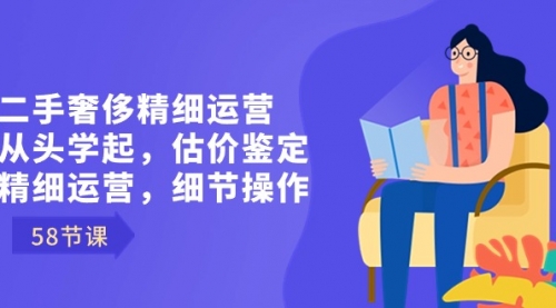 【副业8849期】二手奢侈精细运营从头学起，估价鉴定，精细运营，细节操作（58节）-掘金计划