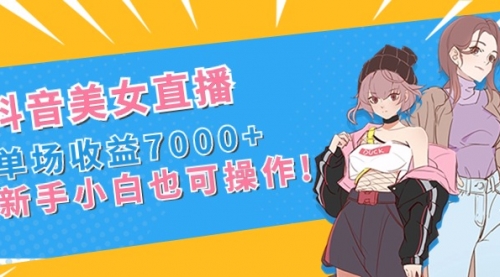 【副业8852期】抖音美女直播，单场收益7000+,新手小白也可操作-掘金计划