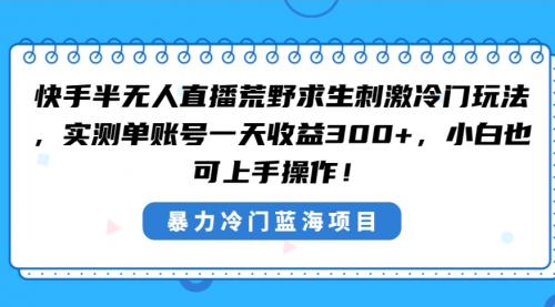 【副业8856期】快手半无人直播荒野求生刺激冷门玩法，实测单账号一天收益300+-掘金计划
