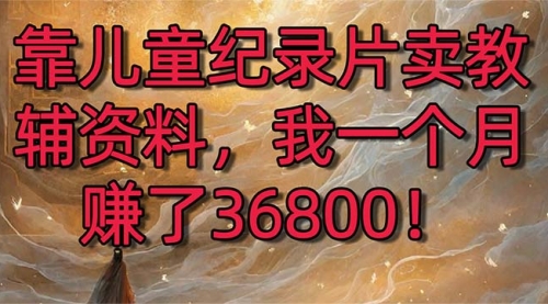 【副业8869期】靠儿童纪录片卖教辅资料，一个月赚了36800！暴力变现2.0版本，喂饭级教学-掘金计划