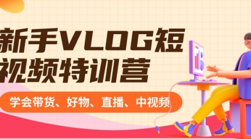 【副业8870期】新手VLOG短视频特训营：学会带货、好物、直播、中视频、赚Q方法（16节课）-掘金计划