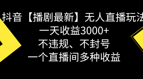 【副业8881期】抖音【播剧最新】无人直播玩法，不违规、不封号， 一天收益3000+-掘金计划