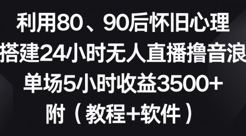 【副业8891期】利用80、90后怀旧心理，搭建24小时无人直播撸音浪，单场5小时收益3500+-掘金计划