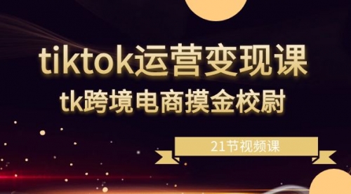 【副业8893期】tiktok运营变现课，tk跨境电商摸金校尉（21节视频课）-掘金计划