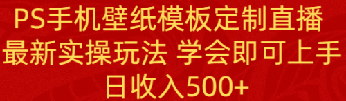 【副业8896期】PS手机壁纸模板定制直播 最新实操玩法 学会即可上手 日收入500+-掘金计划