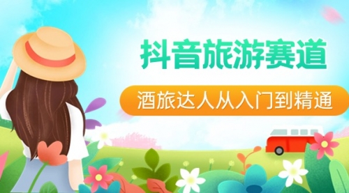 【副业8913期】抖音旅游赛道酒 旅达人从入门到精通：直播+短视频+旅游 未来5年风口-掘金计划
