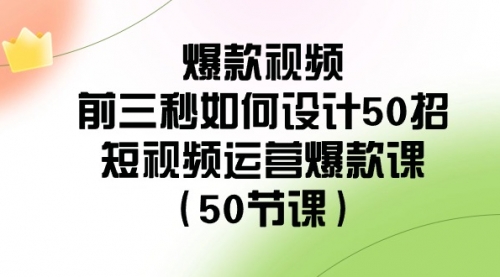 【副业8916期】爆款视频-前三秒如何设计50招：短视频运营爆款课（50节课）-掘金计划