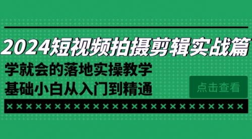 【副业8923期】2024短视频拍摄剪辑实操篇，学就会的落地实操教学，基础小白从入门到精通-掘金计划