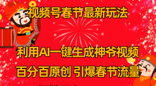 【副业8927期】视频号春节玩法 利用AI一键生成财神爷视频 百分百原创-掘金计划