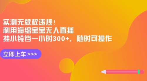 【副业8928期】实测无版权违规！利用海绵宝宝无人直播，挂小铃铛一小时300+-掘金计划