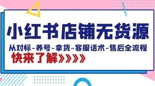 【副业8940期】小红书店铺无货源：从对标-养号-拿货-客服话术-售后全流程（20节课）-掘金计划