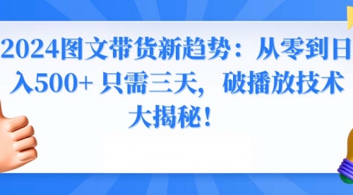 【副业8952期】2024图文带货新趋势：从零到日入500+ 只需三天-掘金计划