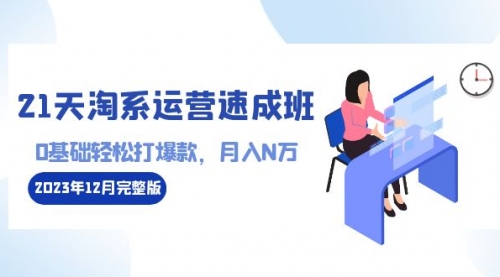 【副业8961期】21天淘系运营-速成班2023年12月完整版：0基础轻松打爆款，月入N万-110节课-掘金计划
