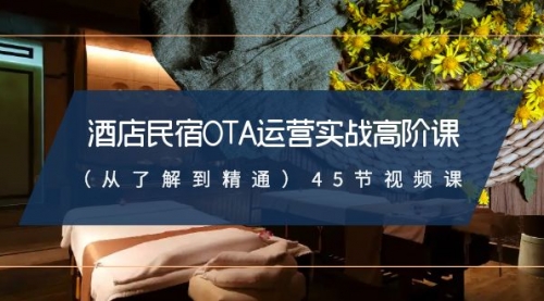 【副业8973期】酒店民宿-OTA运营实战高阶课（从了解到精通）45节视频课-掘金计划