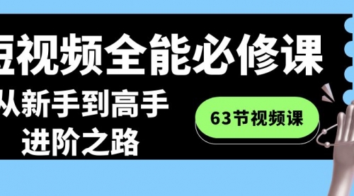 【副业8984期】短视频-全能必修课程：从新手到高手进阶之路（63节视频课）-掘金计划