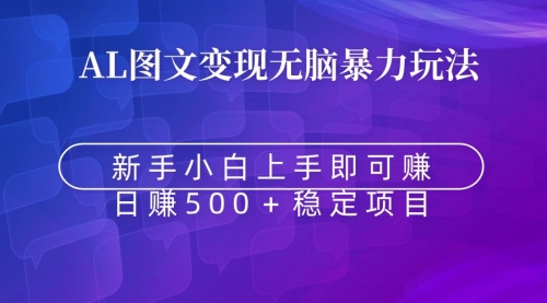 【副业9005期】无脑暴力Al图文变现 上手即赚 日赚500＋-掘金计划
