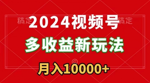 【副业9019期】2024视频号多收益新玩法，每天5分钟，月入1w+，新手小白都能简单上手-掘金计划