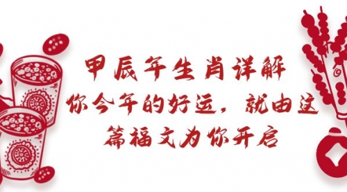 【副业9021期】某付费文章：甲辰年生肖详解: 你今年的好运，就由这篇福文为你开启-掘金计划