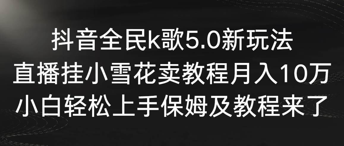 【副业9037期】抖音全民k歌5.0新玩法，直播挂小雪花卖教程月入10万，小白轻松上手-掘金计划