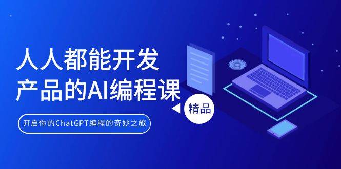 人人都能 开发产品的AI编程课，开启你的ChatGPT编程的奇妙之旅-掘金计划