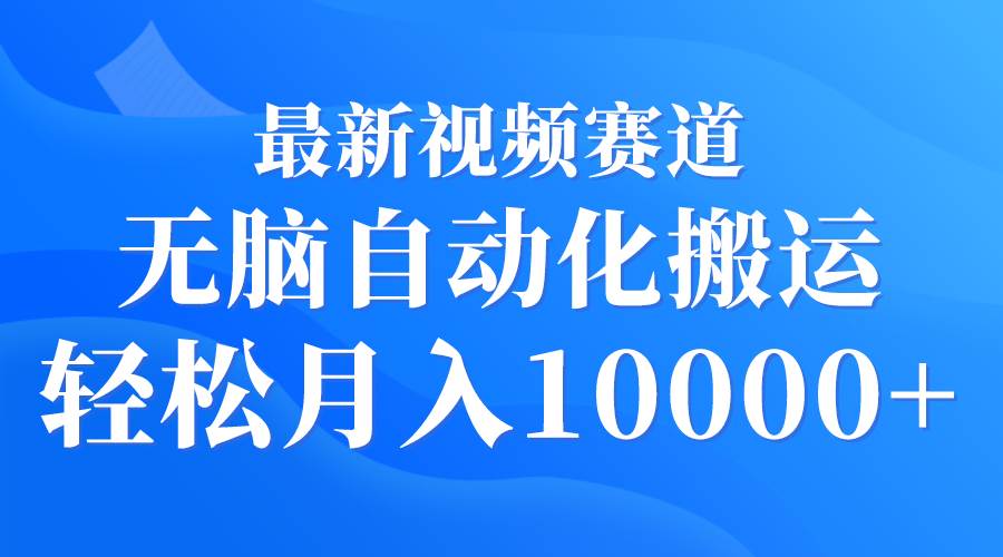最新视频赛道 无脑自动化搬运 轻松月入10000+-掘金计划