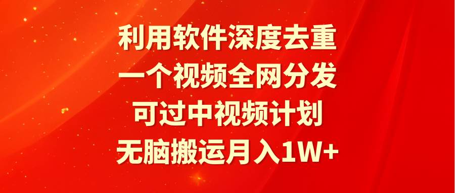 利用软件深度去重，一个视频全网分发，可过中视频计划，无脑搬运月入1W+-掘金计划