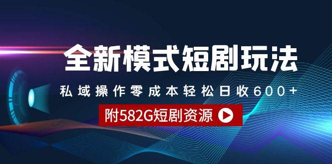 全新模式短剧玩法–私域操作零成本轻松日收600+（附582G短剧资源）-掘金计划