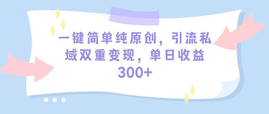 一键简单纯原创，引流私域双重变现，单日收益300+（教程+素材）-掘金计划