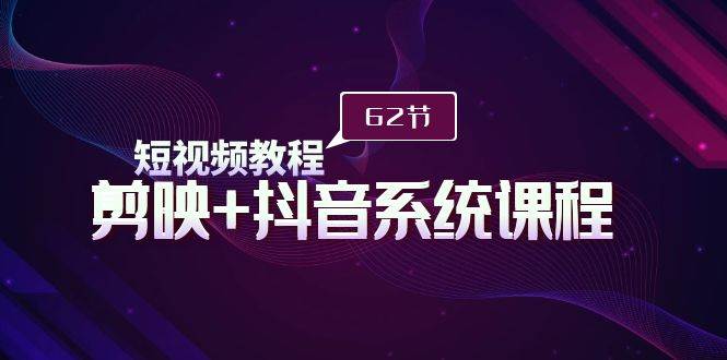 短视频教程之剪映+抖音系统课程，剪映全系统教学（62节课）-掘金计划
