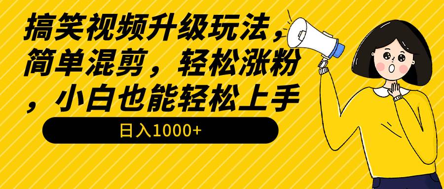 搞笑视频升级玩法，简单混剪，轻松涨粉，小白也能上手，日入1000+教程+素材-掘金计划