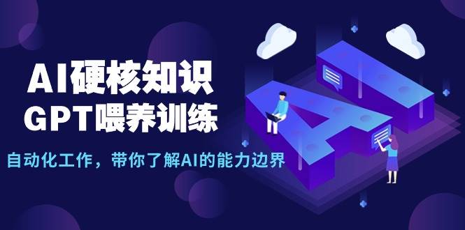 AI硬核知识-GPT喂养训练，自动化工作，带你了解AI的能力边界（10节课）-掘金计划