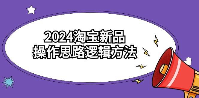 2024淘宝新品操作思路逻辑方法（6节视频课）-掘金计划