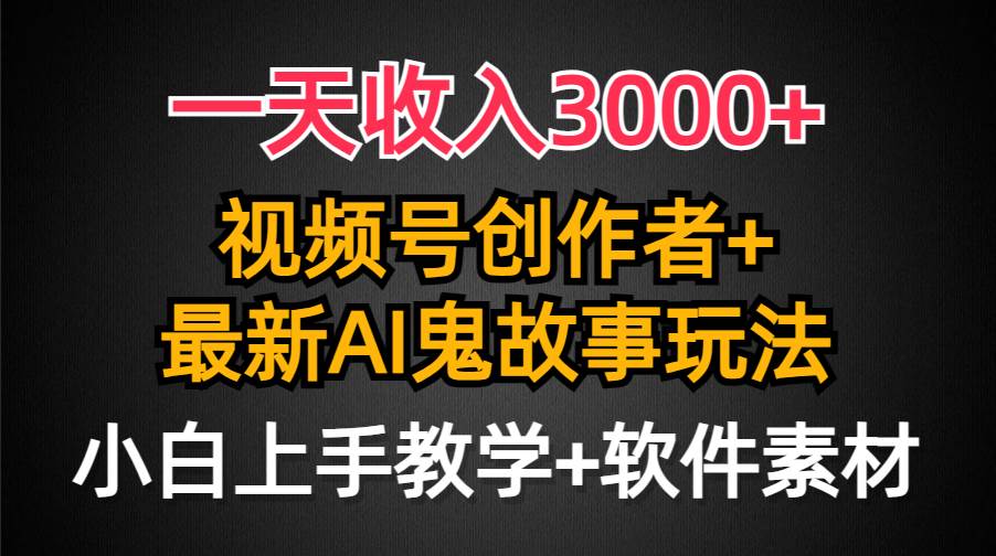 一天收入3000+，视频号创作者AI创作鬼故事玩法，条条爆流量，小白也能轻…-掘金计划