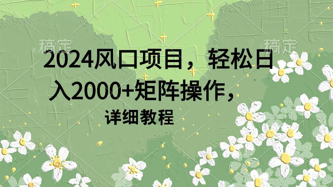2024风口项目，轻松日入2000+矩阵操作，详细教程-掘金计划