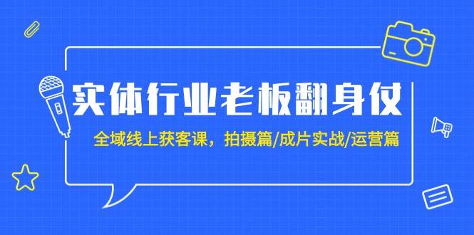 实体行业老板翻身仗：全域-线上获客课，拍摄篇/成片实战/运营篇（20节课）-掘金计划
