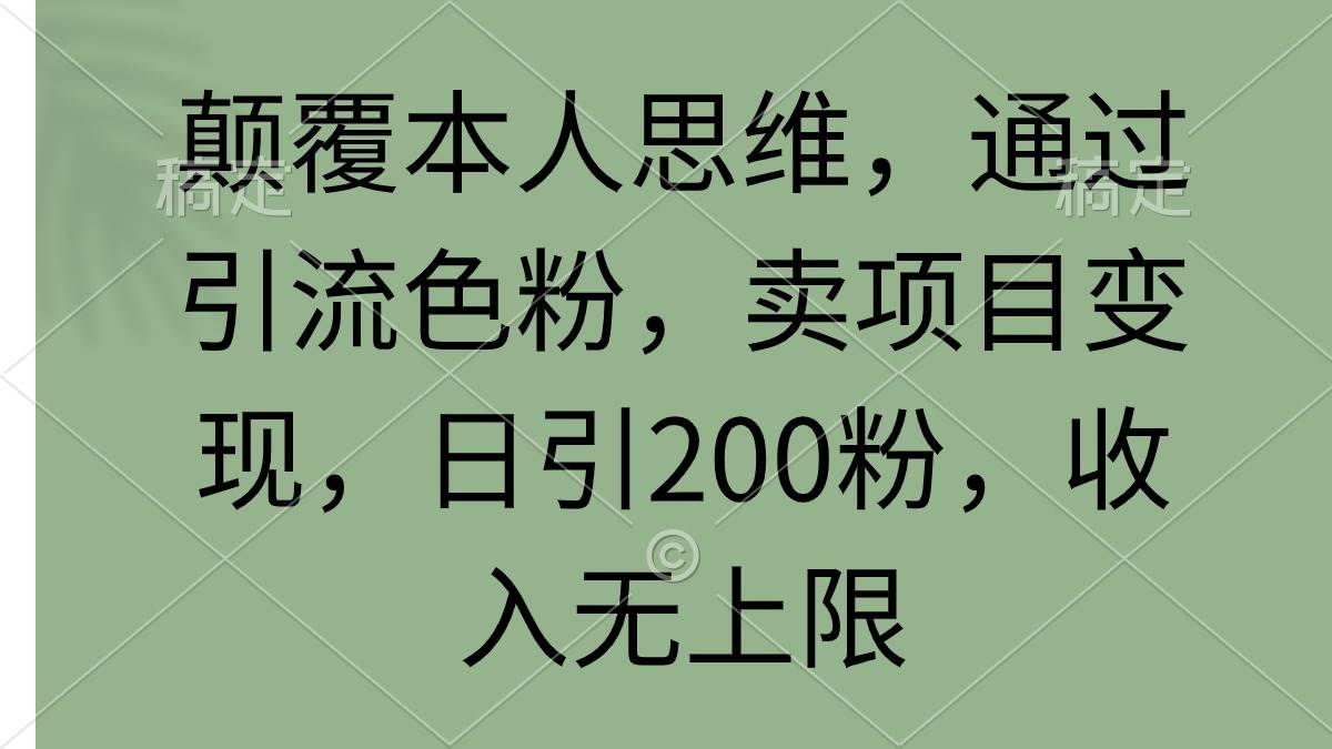 颠覆本人思维，通过引流色粉，卖项目变现，日引200粉，收入无上限-掘金计划
